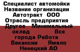 Специалист автомойки › Название организации ­ Автотракт, ООО › Отрасль предприятия ­ Другое › Минимальный оклад ­ 20 000 - Все города Работа » Вакансии   . Ямало-Ненецкий АО
